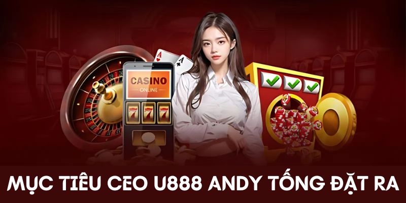 Mục tiêu CEO U888 Andy Tống đặt ra