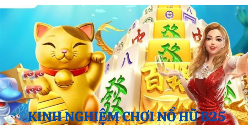 Một vài mẹo hay giúp khách hàng nổ hũ B25 thành công